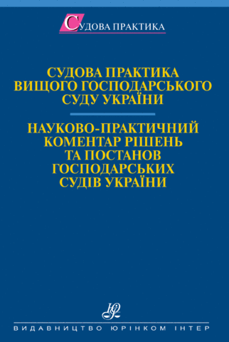Судова практика Вищого господарського суду України. Науково-практичний коментар рішень та постанов господарських судів України.
